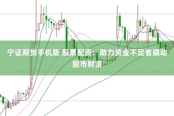 宁证期货手机版 股票配资：助力资金不足者撬动股市财富