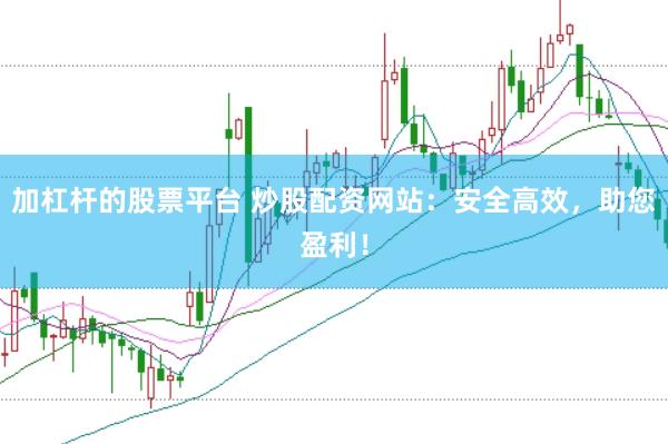 加杠杆的股票平台 炒股配资网站：安全高效，助您盈利！