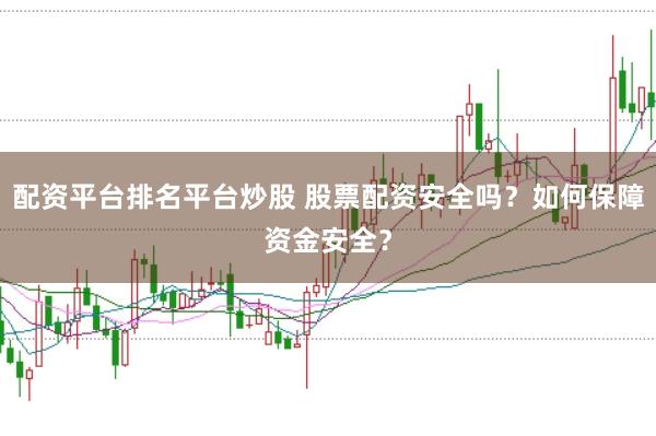 配资平台排名平台炒股 股票配资安全吗？如何保障资金安全？
