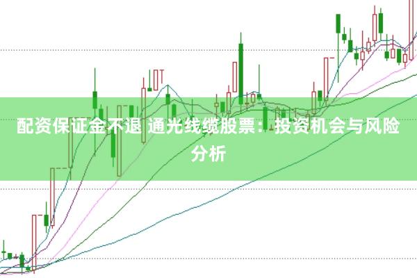 配资保证金不退 通光线缆股票：投资机会与风险分析