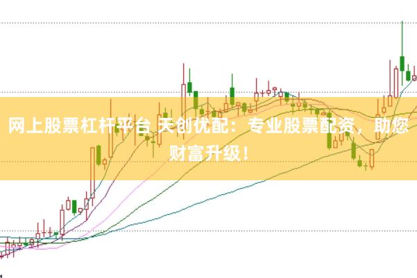 网上股票杠杆平台 天创优配：专业股票配资，助您财富升级！